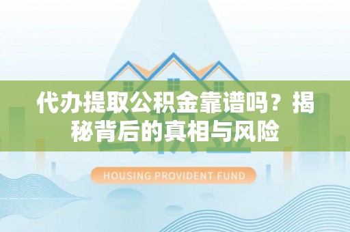 夏津代办提取公积金靠谱吗？揭秘背后的真相与风险