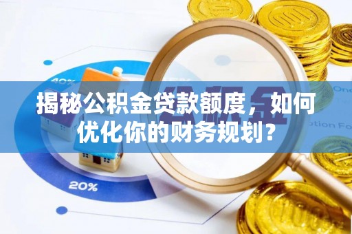 夏津揭秘公积金贷款额度，如何优化你的财务规划？