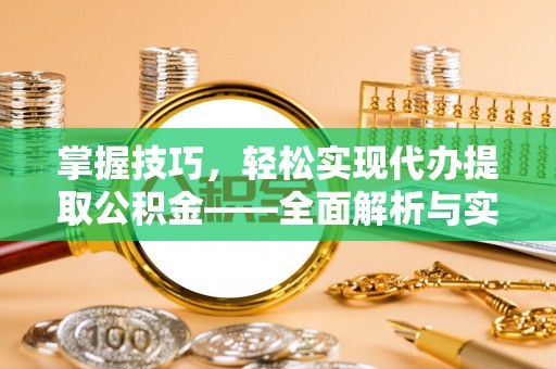 夏津掌握技巧，轻松实现代办提取公积金——全面解析与实践指南