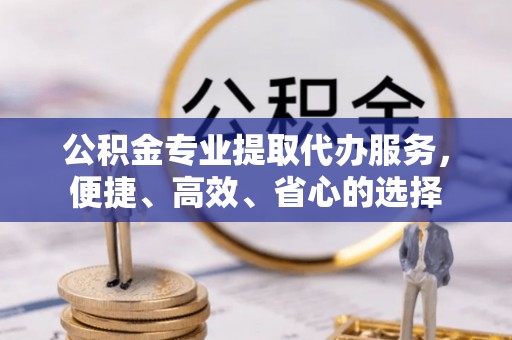 夏津公积金专业提取代办服务，便捷、高效、省心的选择