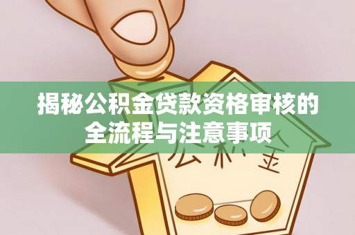 夏津揭秘公积金贷款资格审核的全流程与注意事项