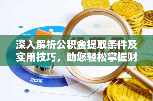 夏津深入解析公积金提取条件及实用技巧，助您轻松掌握财富管理