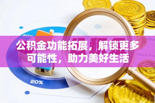 夏津公积金功能拓展，解锁更多可能性，助力美好生活