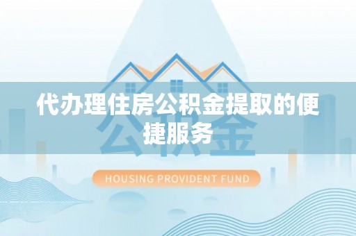 夏津代办理住房公积金提取的便捷服务