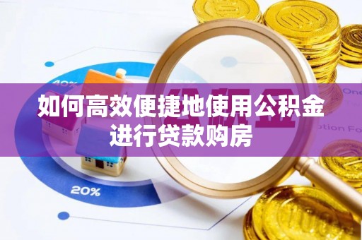 夏津如何高效便捷地使用公积金进行贷款购房