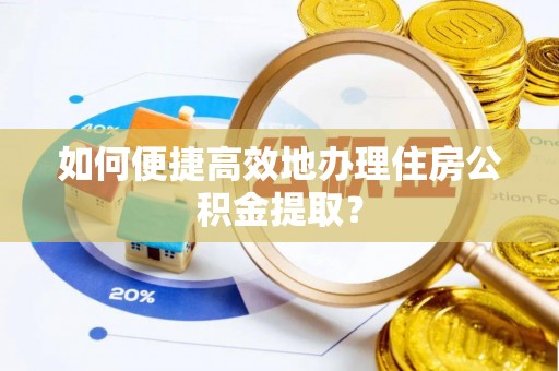 夏津如何便捷高效地办理住房公积金提取？