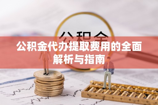 夏津公积金代办提取费用的全面解析与指南