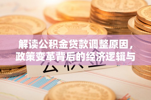 夏津解读公积金贷款调整原因，政策变革背后的经济逻辑与民生影响